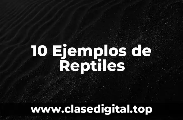 10 Ejemplos de Reptiles