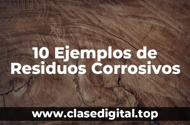 10 Ejemplos de Residuos Corrosivos