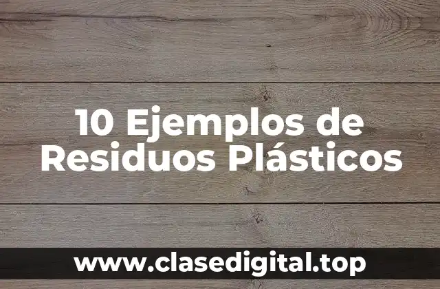 10 Ejemplos de Residuos Plásticos