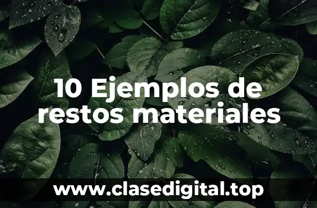 10 Ejemplos de restos materiales