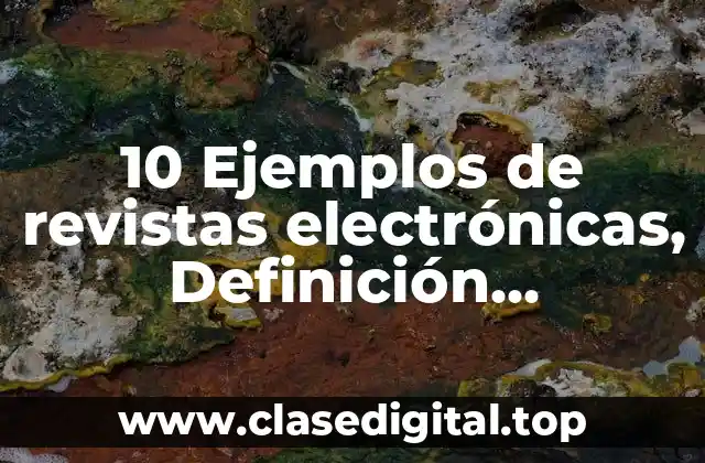 10 Ejemplos de revistas electrónicas, Definición, Diferencias y para que sirve