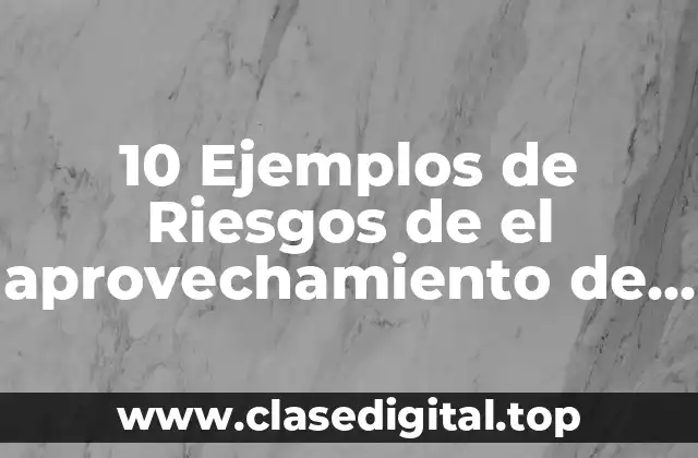 10 Ejemplos de Riesgos de el aprovechamiento de la energía