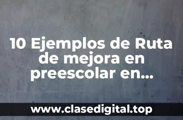 10 Ejemplos de Ruta de mejora en preescolar en aprendizajes clave