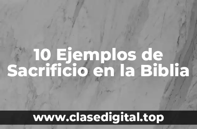 10 Ejemplos de Sacrificio en la Biblia