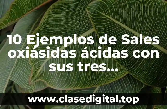 10 Ejemplos de Sales oxiásidas ácidas con sus tres nomenclaturas