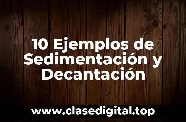 10 Ejemplos de Sedimentación y Decantación