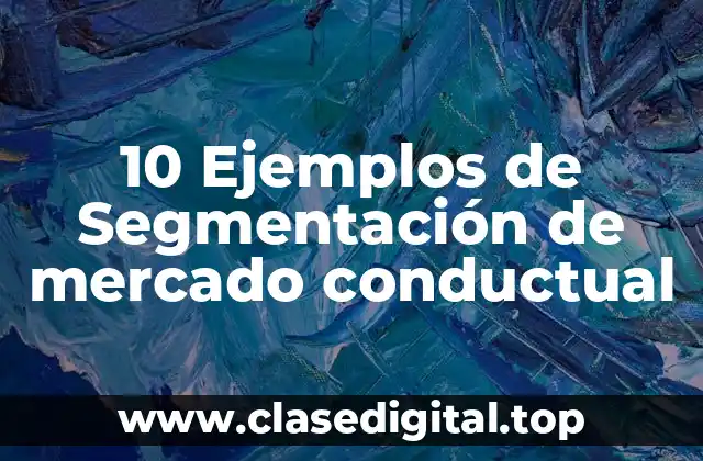 10 Ejemplos de Segmentación de mercado conductual