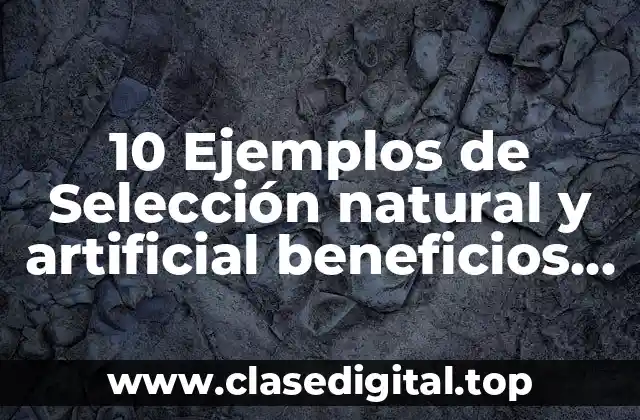10 Ejemplos de Selección natural y artificial beneficios para los organismos