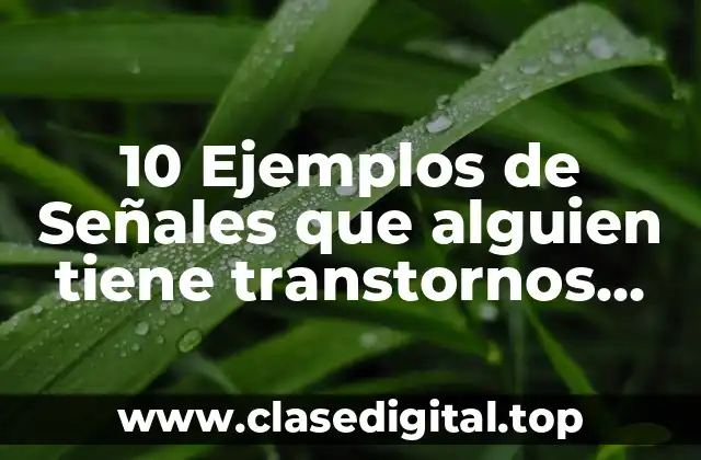 10 Ejemplos de Señales que alguien tiene transtornos mentales
