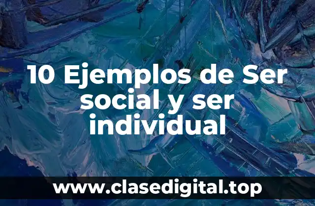 10 Ejemplos de Ser social y ser individual