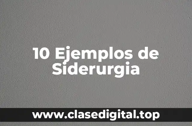 10 Ejemplos de Siderurgia