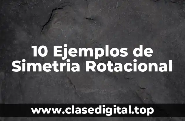 10 Ejemplos de Simetria Rotacional