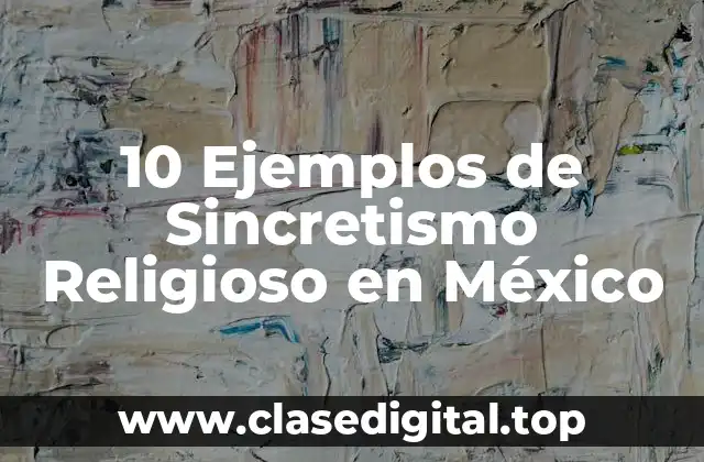 10 Ejemplos de Sincretismo Religioso en México