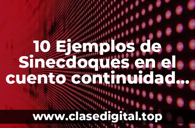 10 Ejemplos de Sinecdoques en el cuento continuidad de los parques