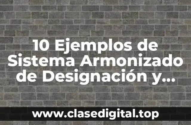 10 Ejemplos de Sistema Armonizado de Designación y Codificación de Mercancías