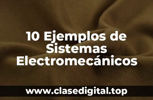 10 Ejemplos de Sistemas Electromecánicos