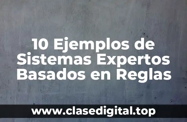 10 Ejemplos de Sistemas Expertos Basados en Reglas