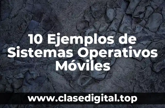 10 Ejemplos de Sistemas Operativos Móviles