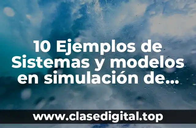 10 Ejemplos de Sistemas y modelos en simulación de procesos discretos
