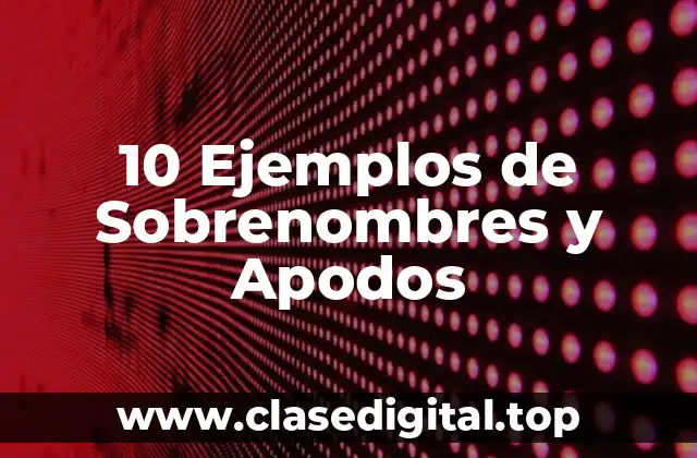 10 Ejemplos de Sobrenombres y Apodos