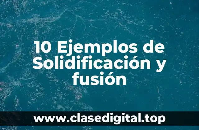 10 Ejemplos de Solidificación y fusión