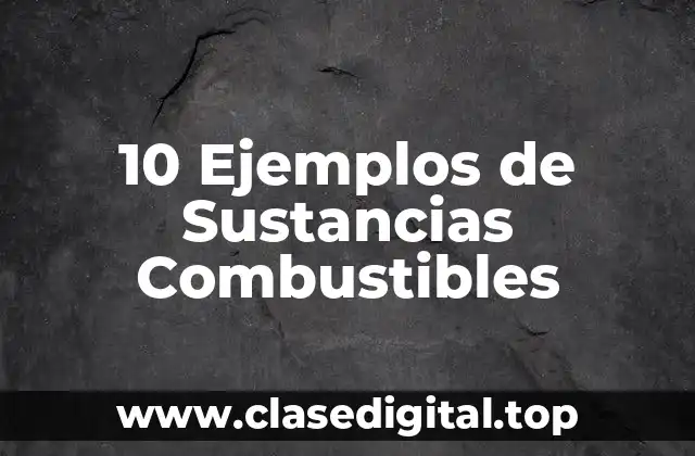 10 Ejemplos de Sustancias Combustibles