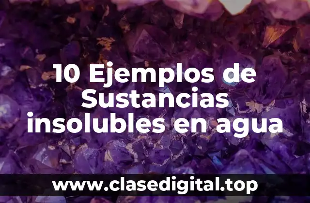 10 Ejemplos de Sustancias insolubles en agua