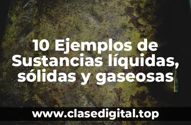 10 Ejemplos de Sustancias líquidas, sólidas y gaseosas