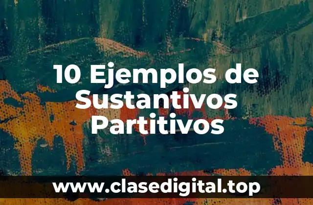10 Ejemplos de Sustantivos Partitivos