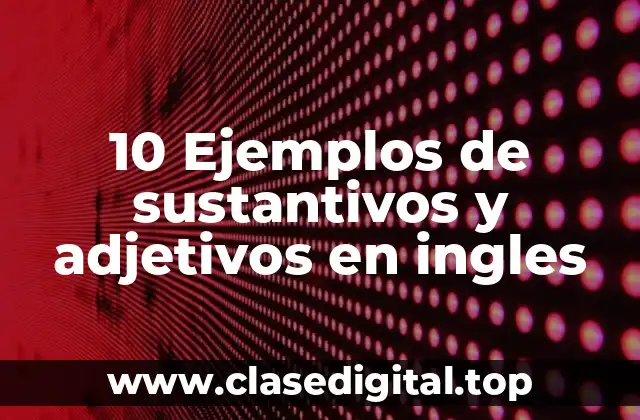 10 Ejemplos de sustantivos y adjetivos en ingles
