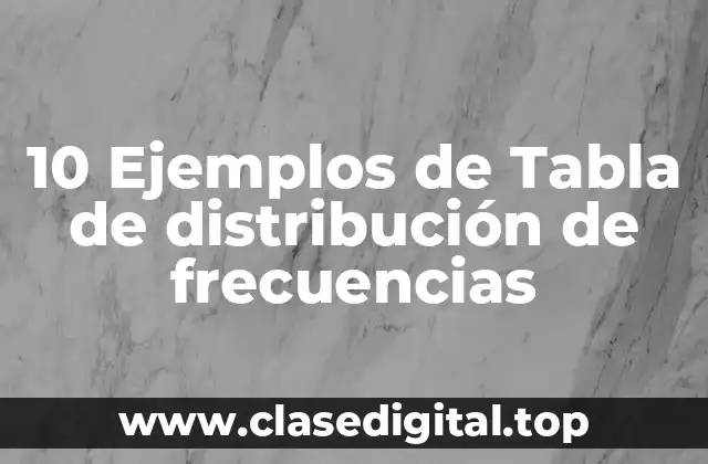 10 Ejemplos de Tabla de distribución de frecuencias