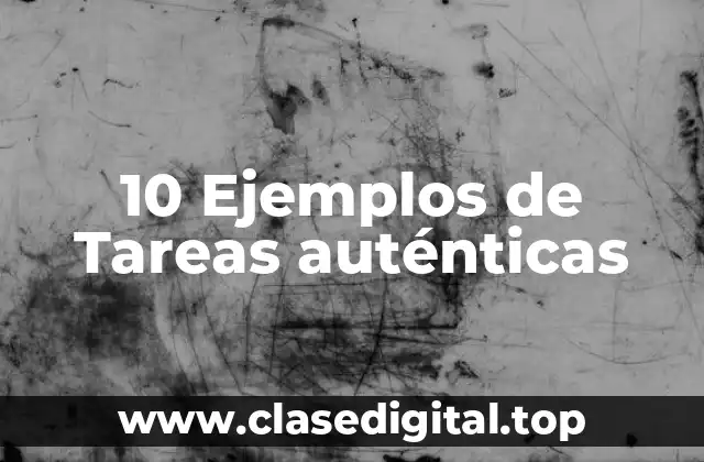 10 Ejemplos de Tareas auténticas