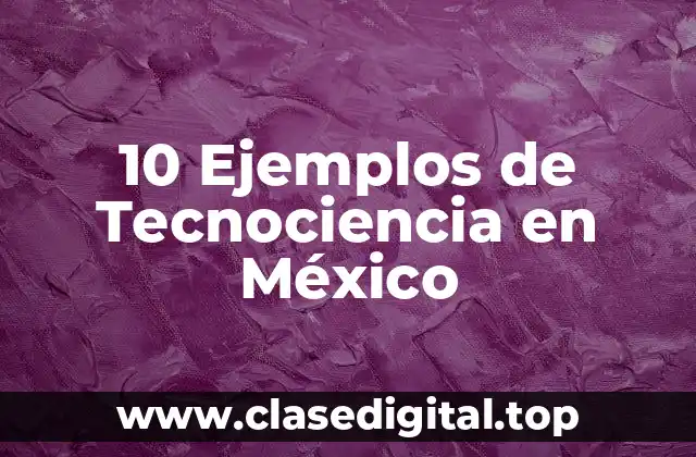 10 Ejemplos de Tecnociencia en México