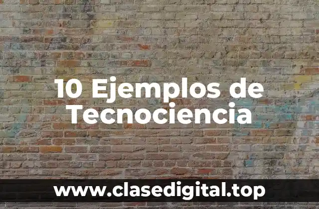 10 Ejemplos de Tecnociencia