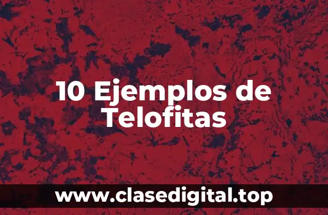 10 Ejemplos de Telofitas