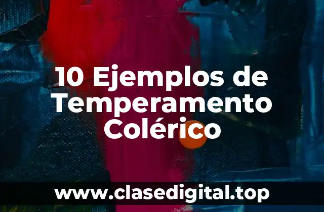 10 Ejemplos de Temperamento Colérico