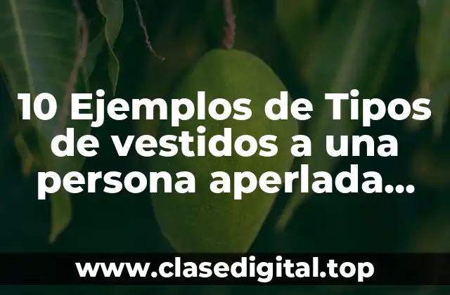 10 Ejemplos de Tipos de vestidos a una persona aperlada delgada