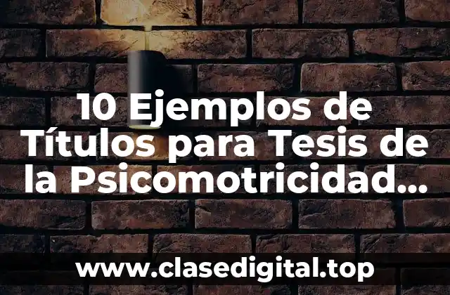 10 Ejemplos de Títulos para Tesis de la Psicomotricidad en Preescolar