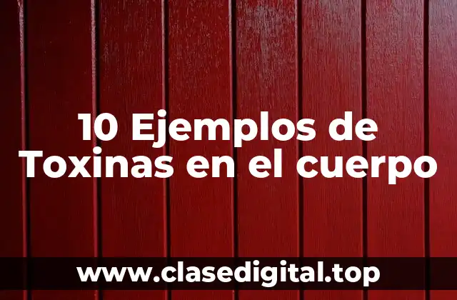 10 Ejemplos de Toxinas en el cuerpo