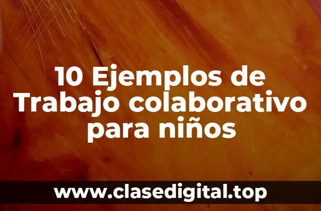 10 Ejemplos de Trabajo colaborativo para niños