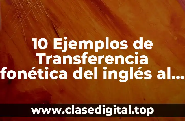 10 Ejemplos de Transferencia fonética del inglés al español