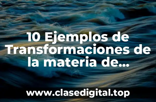 10 Ejemplos de Transformaciones de la materia de cambios de estado