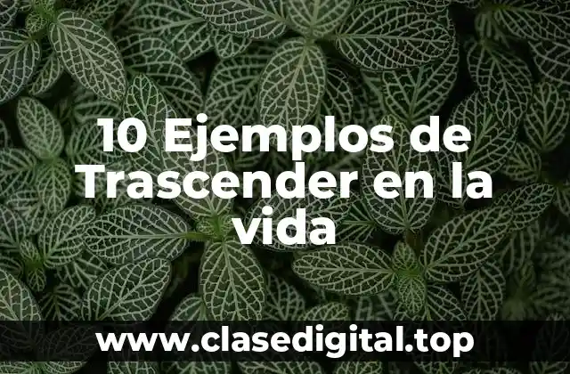 10 Ejemplos de Trascender en la vida