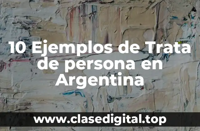 10 Ejemplos de Trata de persona en Argentina