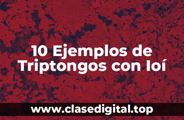 10 Ejemplos de Triptongos con Ioí