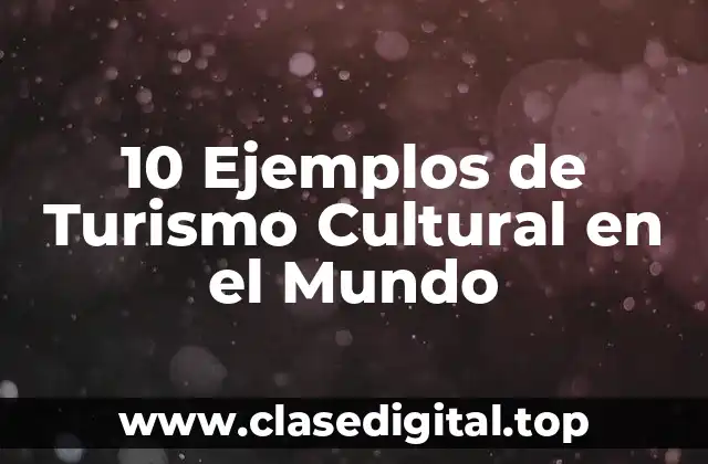 10 Ejemplos de Turismo Cultural en el Mundo