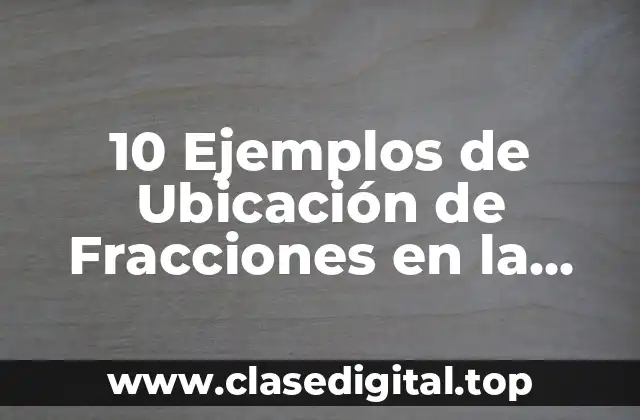 10 Ejemplos de Ubicación de Fracciones en la Recta Numérica