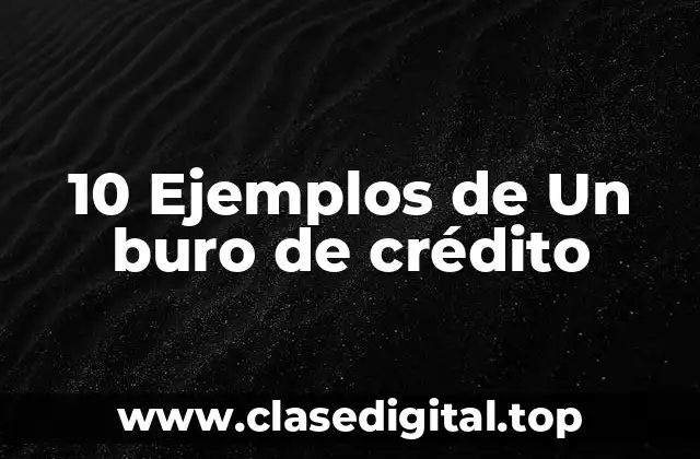 10 Ejemplos de Un buro de crédito