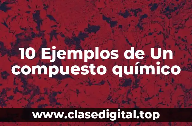 10 Ejemplos de Un compuesto químico