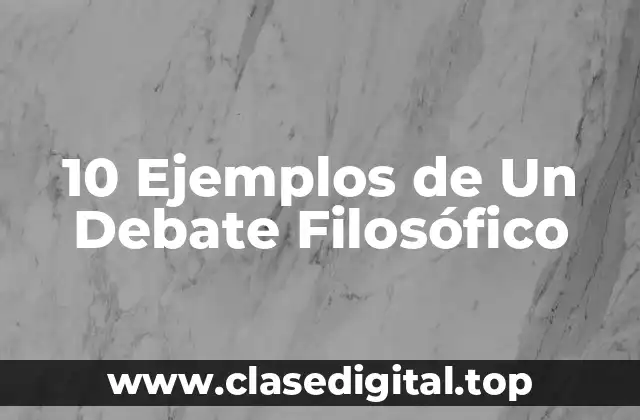 10 Ejemplos de Un Debate Filosófico
